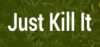 Just Kill It